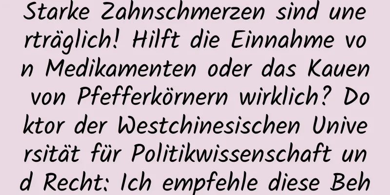 Starke Zahnschmerzen sind unerträglich! Hilft die Einnahme von Medikamenten oder das Kauen von Pfefferkörnern wirklich? Doktor der Westchinesischen Universität für Politikwissenschaft und Recht: Ich empfehle diese Behandlungsmethode!