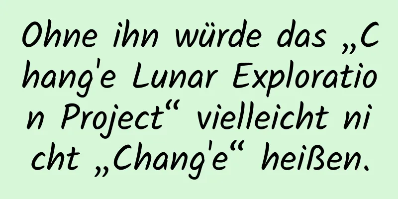 Ohne ihn würde das „Chang'e Lunar Exploration Project“ vielleicht nicht „Chang'e“ heißen.