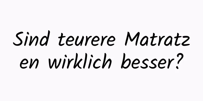 Sind teurere Matratzen wirklich besser?