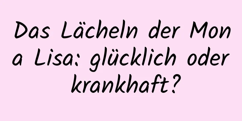 Das Lächeln der Mona Lisa: glücklich oder krankhaft?