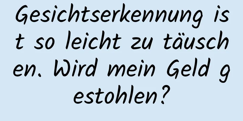 Gesichtserkennung ist so leicht zu täuschen. Wird mein Geld gestohlen?