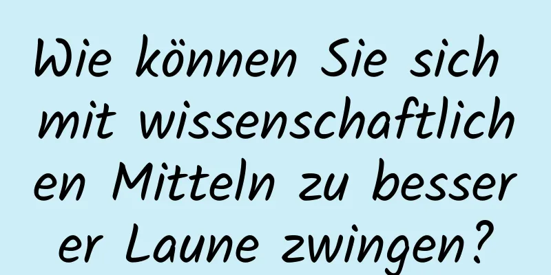 Wie können Sie sich mit wissenschaftlichen Mitteln zu besserer Laune zwingen?