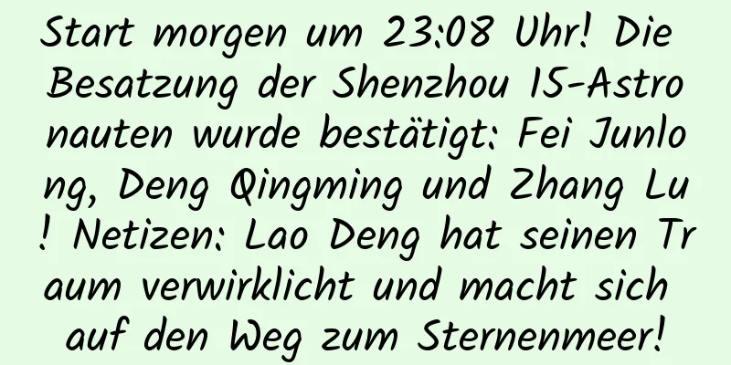 Start morgen um 23:08 Uhr! Die Besatzung der Shenzhou 15-Astronauten wurde bestätigt: Fei Junlong, Deng Qingming und Zhang Lu! Netizen: Lao Deng hat seinen Traum verwirklicht und macht sich auf den Weg zum Sternenmeer!