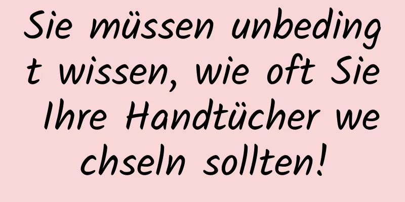 Sie müssen unbedingt wissen, wie oft Sie Ihre Handtücher wechseln sollten!