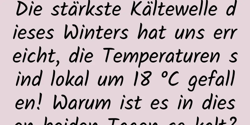 Die stärkste Kältewelle dieses Winters hat uns erreicht, die Temperaturen sind lokal um 18 °C gefallen! Warum ist es in diesen beiden Tagen so kalt?
