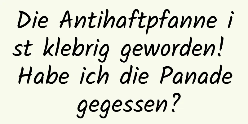 Die Antihaftpfanne ist klebrig geworden! Habe ich die Panade gegessen?