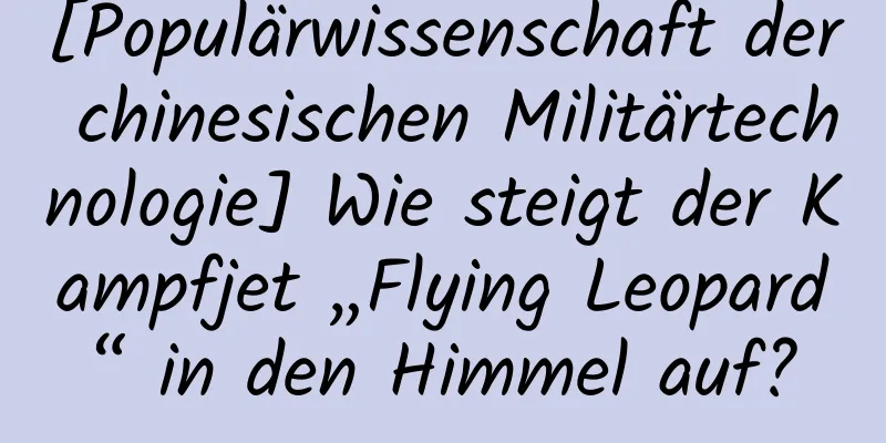[Populärwissenschaft der chinesischen Militärtechnologie] Wie steigt der Kampfjet „Flying Leopard“ in den Himmel auf?