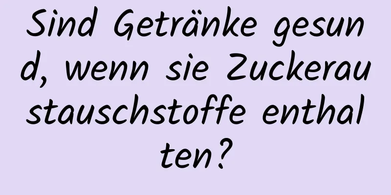 Sind Getränke gesund, wenn sie Zuckeraustauschstoffe enthalten?