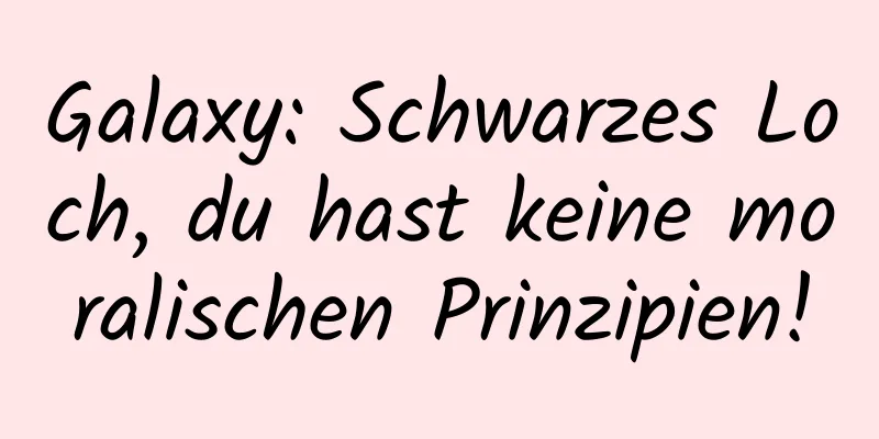 Galaxy: Schwarzes Loch, du hast keine moralischen Prinzipien!