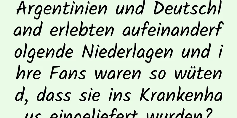 Argentinien und Deutschland erlebten aufeinanderfolgende Niederlagen und ihre Fans waren so wütend, dass sie ins Krankenhaus eingeliefert wurden?