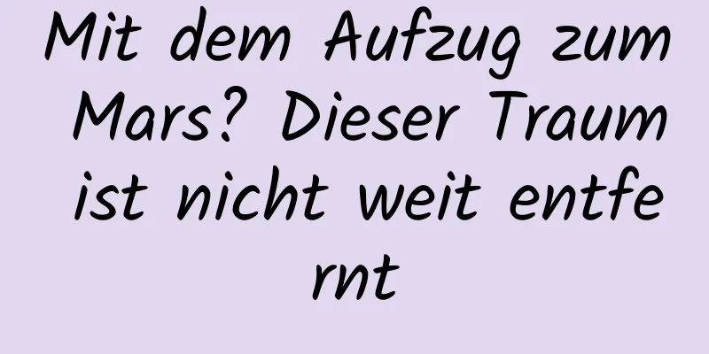 Mit dem Aufzug zum Mars? Dieser Traum ist nicht weit entfernt