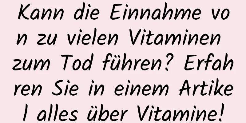 Kann die Einnahme von zu vielen Vitaminen zum Tod führen? Erfahren Sie in einem Artikel alles über Vitamine!
