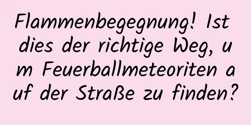 Flammenbegegnung! Ist dies der richtige Weg, um Feuerballmeteoriten auf der Straße zu finden?