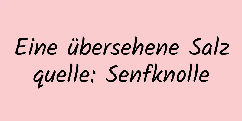 Eine übersehene Salzquelle: Senfknolle