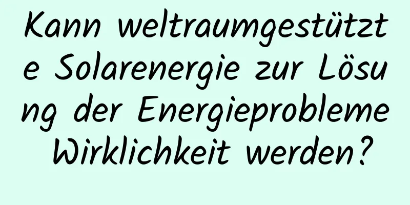 Kann weltraumgestützte Solarenergie zur Lösung der Energieprobleme Wirklichkeit werden?