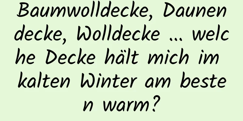 Baumwolldecke, Daunendecke, Wolldecke ... welche Decke hält mich im kalten Winter am besten warm?
