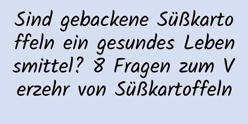 Sind gebackene Süßkartoffeln ein gesundes Lebensmittel? 8 Fragen zum Verzehr von Süßkartoffeln