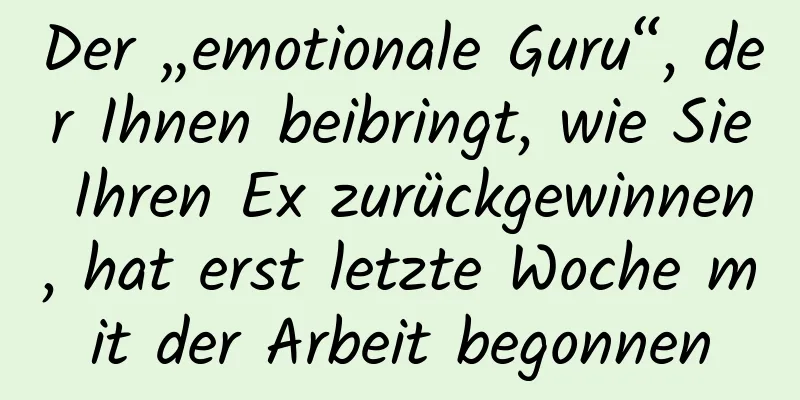 Der „emotionale Guru“, der Ihnen beibringt, wie Sie Ihren Ex zurückgewinnen, hat erst letzte Woche mit der Arbeit begonnen