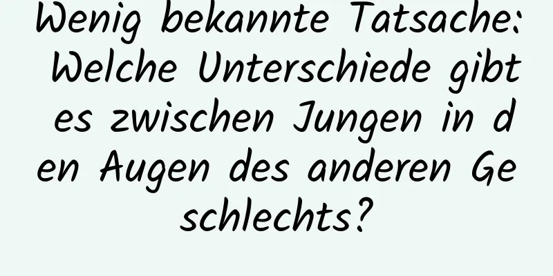 Wenig bekannte Tatsache: Welche Unterschiede gibt es zwischen Jungen in den Augen des anderen Geschlechts?
