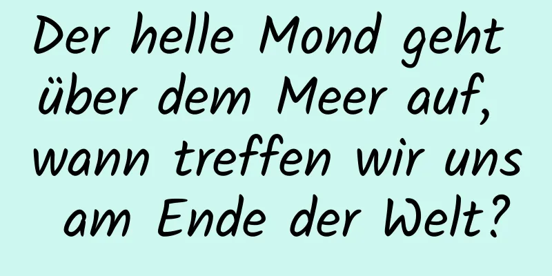 Der helle Mond geht über dem Meer auf, wann treffen wir uns am Ende der Welt?