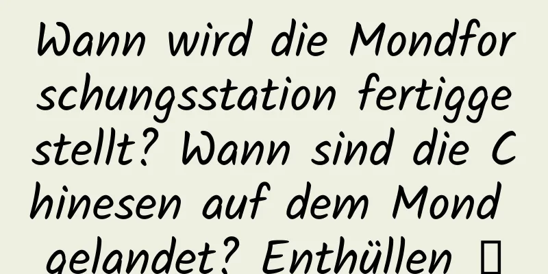 Wann wird die Mondforschungsstation fertiggestellt? Wann sind die Chinesen auf dem Mond gelandet? Enthüllen →
