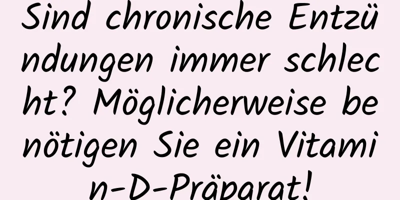 Sind chronische Entzündungen immer schlecht? Möglicherweise benötigen Sie ein Vitamin-D-Präparat!