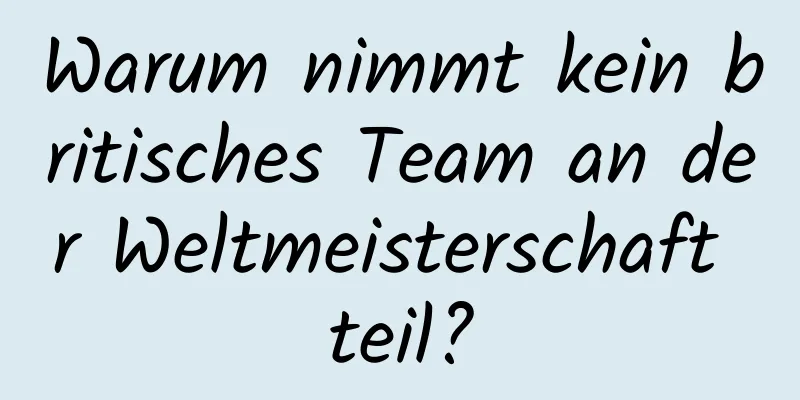 Warum nimmt kein britisches Team an der Weltmeisterschaft teil?