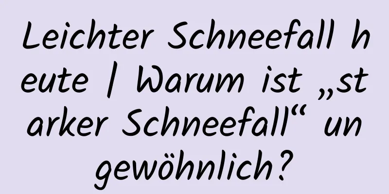 Leichter Schneefall heute | Warum ist „starker Schneefall“ ungewöhnlich?