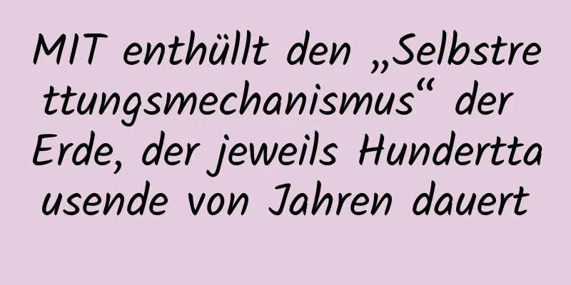 MIT enthüllt den „Selbstrettungsmechanismus“ der Erde, der jeweils Hunderttausende von Jahren dauert