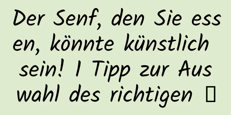 Der Senf, den Sie essen, könnte künstlich sein! 1 Tipp zur Auswahl des richtigen →