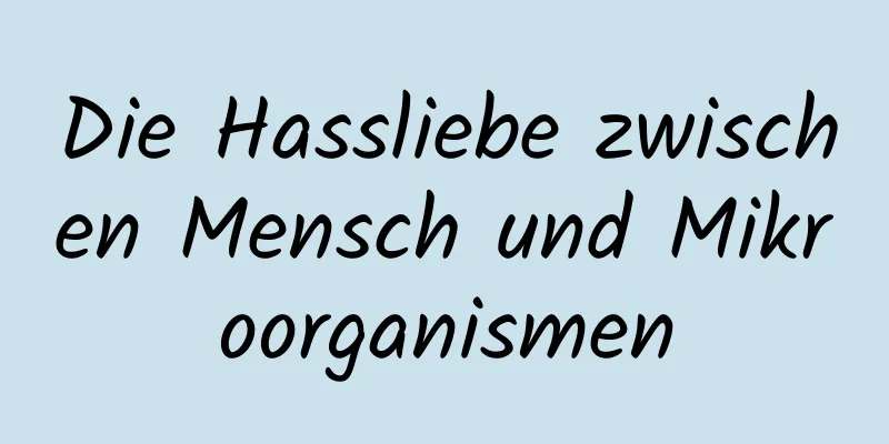 Die Hassliebe zwischen Mensch und Mikroorganismen