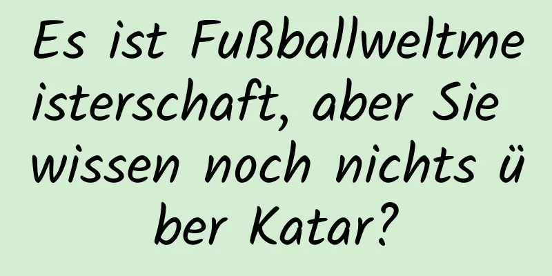 Es ist Fußballweltmeisterschaft, aber Sie wissen noch nichts über Katar?