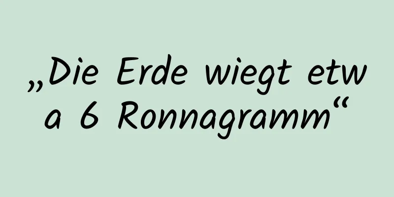 „Die Erde wiegt etwa 6 Ronnagramm“