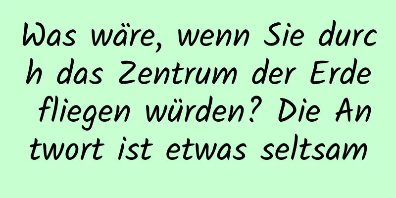 Was wäre, wenn Sie durch das Zentrum der Erde fliegen würden? Die Antwort ist etwas seltsam