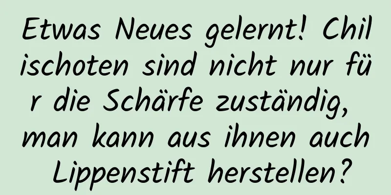 Etwas Neues gelernt! Chilischoten sind nicht nur für die Schärfe zuständig, man kann aus ihnen auch Lippenstift herstellen?