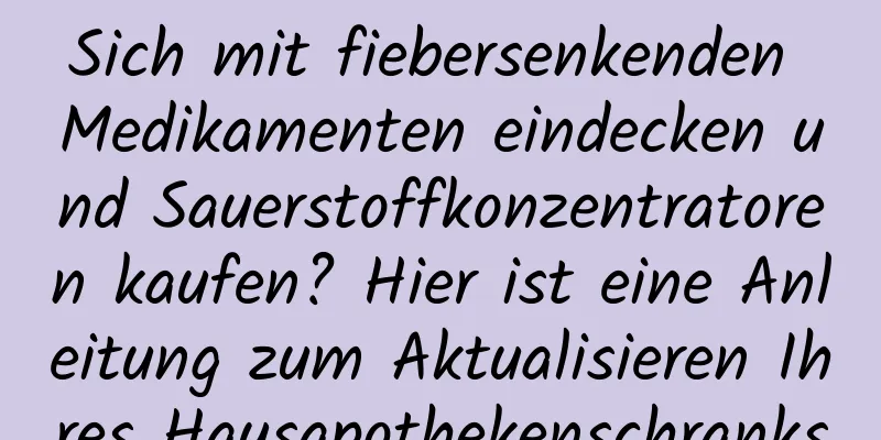 Sich mit fiebersenkenden Medikamenten eindecken und Sauerstoffkonzentratoren kaufen? Hier ist eine Anleitung zum Aktualisieren Ihres Hausapothekenschranks