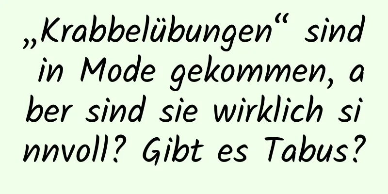 „Krabbelübungen“ sind in Mode gekommen, aber sind sie wirklich sinnvoll? Gibt es Tabus?