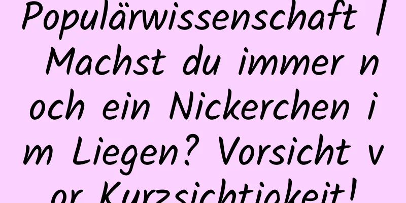 Populärwissenschaft | Machst du immer noch ein Nickerchen im Liegen? Vorsicht vor Kurzsichtigkeit!