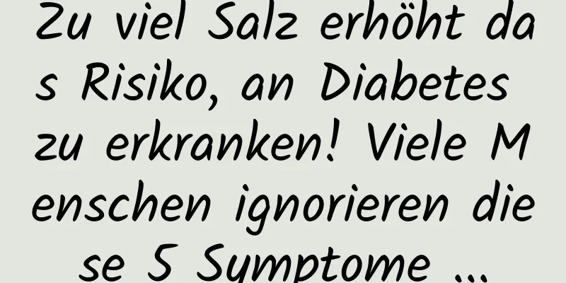 Zu viel Salz erhöht das Risiko, an Diabetes zu erkranken! Viele Menschen ignorieren diese 5 Symptome ...