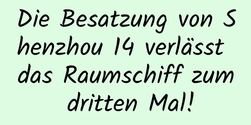 Die Besatzung von Shenzhou 14 verlässt das Raumschiff zum dritten Mal!
