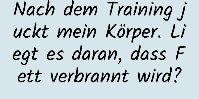 Nach dem Training juckt mein Körper. Liegt es daran, dass Fett verbrannt wird?