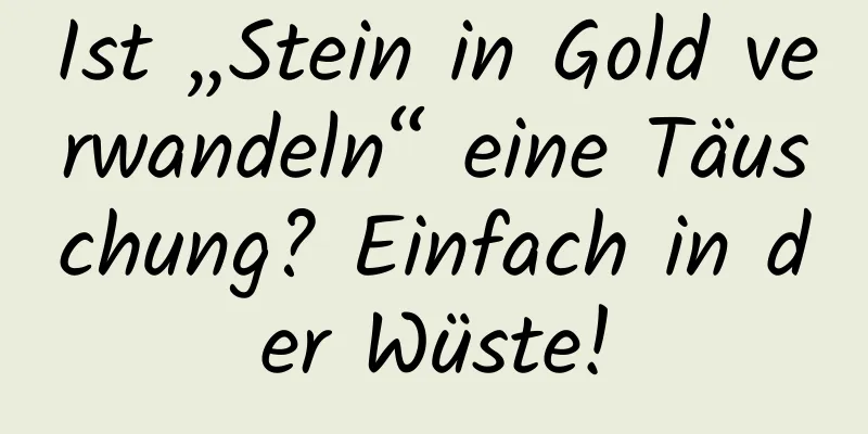 Ist „Stein in Gold verwandeln“ eine Täuschung? Einfach in der Wüste!