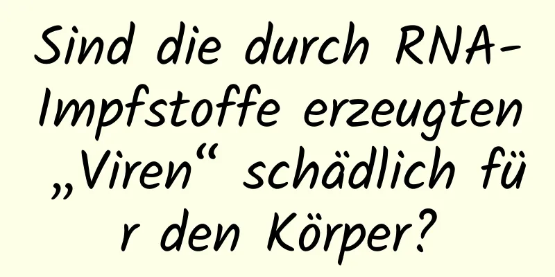 Sind die durch RNA-Impfstoffe erzeugten „Viren“ schädlich für den Körper?