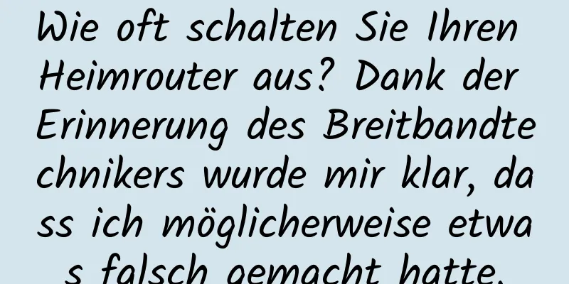 Wie oft schalten Sie Ihren Heimrouter aus? Dank der Erinnerung des Breitbandtechnikers wurde mir klar, dass ich möglicherweise etwas falsch gemacht hatte.