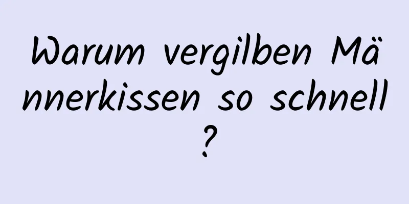 Warum vergilben Männerkissen so schnell?