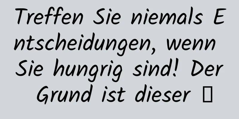 Treffen Sie niemals Entscheidungen, wenn Sie hungrig sind! Der Grund ist dieser →