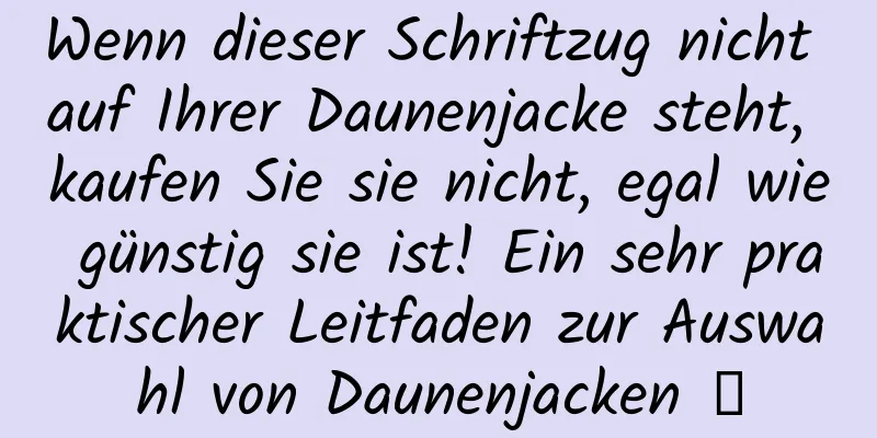 Wenn dieser Schriftzug nicht auf Ihrer Daunenjacke steht, kaufen Sie sie nicht, egal wie günstig sie ist! Ein sehr praktischer Leitfaden zur Auswahl von Daunenjacken →