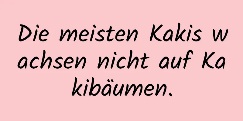 Die meisten Kakis wachsen nicht auf Kakibäumen.