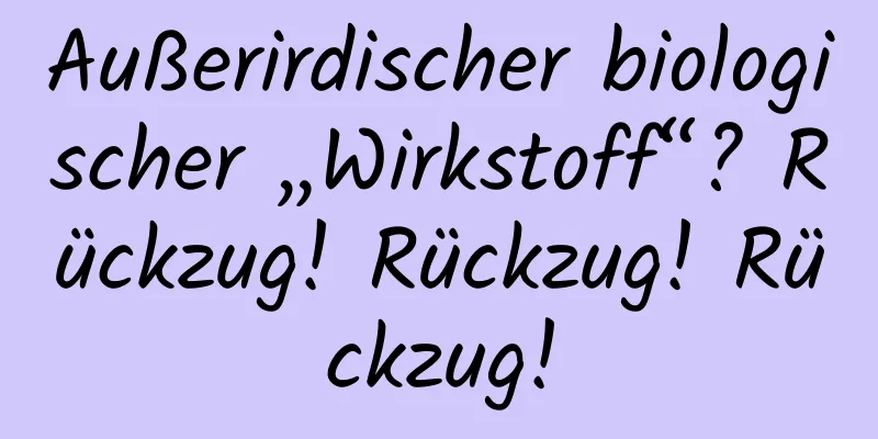 Außerirdischer biologischer „Wirkstoff“? Rückzug! Rückzug! Rückzug!