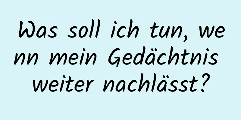 Was soll ich tun, wenn mein Gedächtnis weiter nachlässt?